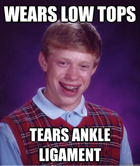 Wears Low tops tears ankle ligament  Bad Luck Brian