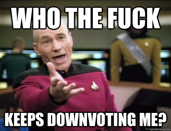 who the fuck keeps downvoting me?  Annoyed Picard HD