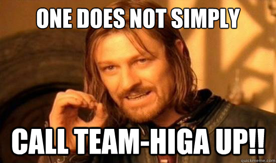 One Does Not Simply Call TEAM-higa UP!!  Boromir