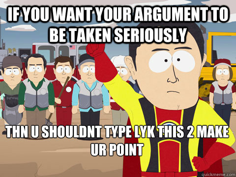 If you want your argument to be taken seriously Thn u shouldnt type lyk this 2 make ur point - If you want your argument to be taken seriously Thn u shouldnt type lyk this 2 make ur point  Captain Hindsight
