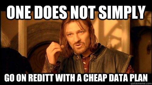 One does not simply Go on reditt with a cheap data plan  
