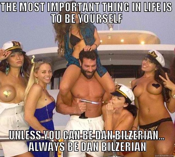 THE MOST IMPORTANT THING IN LIFE IS TO BE YOURSELF UNLESS YOU CAN BE DAN BILZERIAN...  ALWAYS BE DAN BILZERIAN Misc