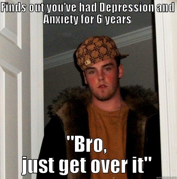 FINDS OUT YOU'VE HAD DEPRESSION AND ANXIETY FOR 6 YEARS 