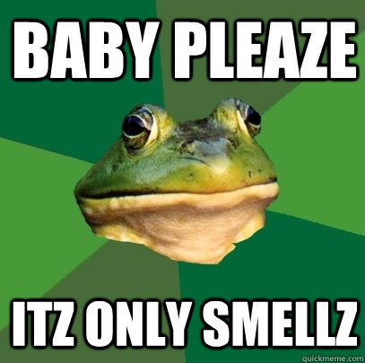 Baby Pleaze ITz only smellz  Foul Bachelor Frog