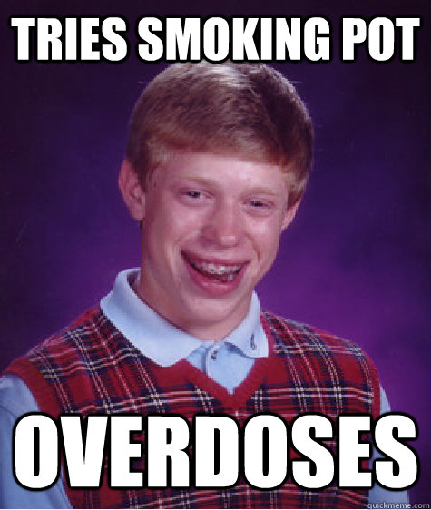 Tries smoking pot Overdoses  Bad Luck Brian