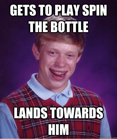 Gets to play spin the bottle Lands towards him  Bad Luck Brian