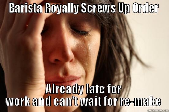 BARISTA ROYALLY SCREWS UP ORDER ALREADY LATE FOR WORK AND CAN'T WAIT FOR RE-MAKE First World Problems
