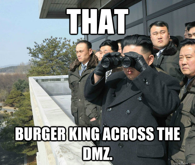 that burger king across the dmz.  kim jong un