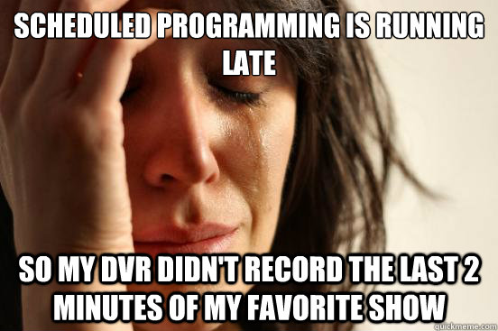 Scheduled programming is running late so my dvr didn't record the last 2 minutes of my favorite show  First World Problems