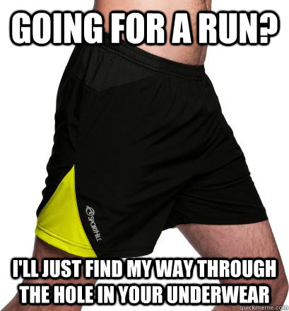 Going for a run? I'll just find my way through the hole in your underwear  Scumbag Penis