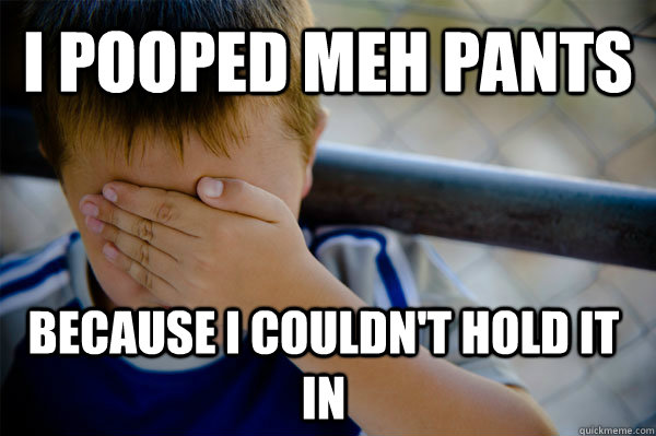 i pooped meh pants because i couldn't hold it in  Confession kid