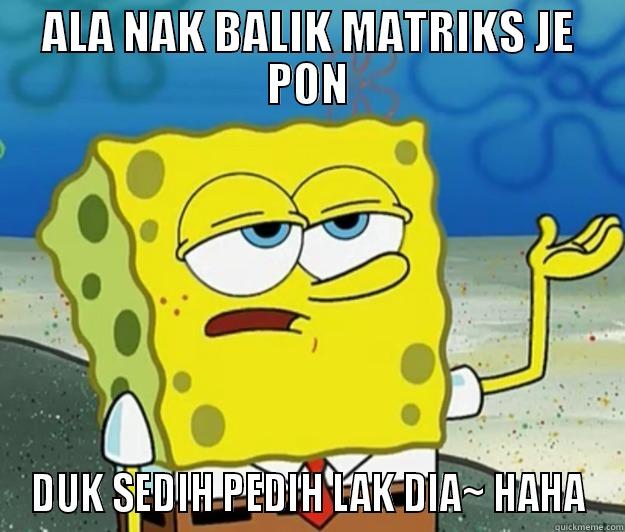 ALA NAK BALIK MATRIKS JE PON DUK SEDIH PEDIH LAK DIA~ HAHA Tough Spongebob