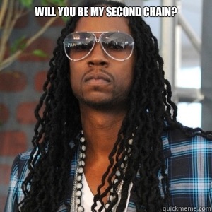 will you be my second chain?   2 Chainz TRUUU