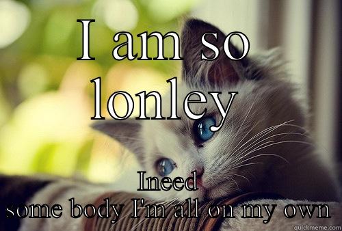 I AM SO LONLEY INEED SOME BODY I'M ALL ON MY OWN First World Problems Cat