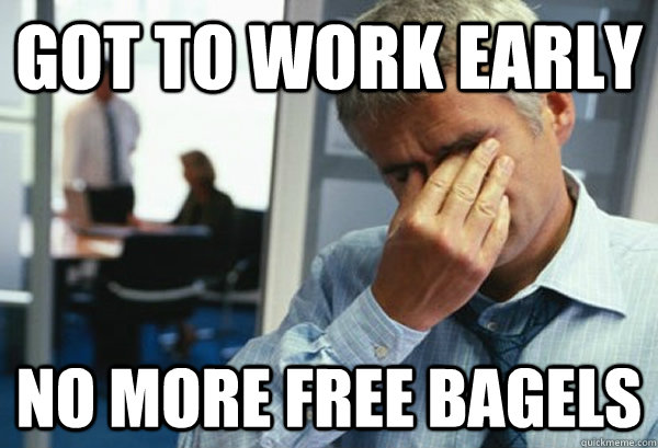 Got to work early No more free bagels  Male First World Problems