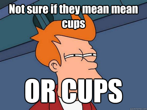 Not sure if they mean mean cups  OR CUPS - Not sure if they mean mean cups  OR CUPS  Futurama Fry
