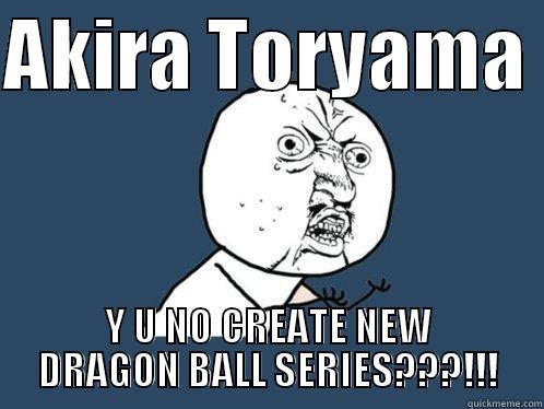 AKIRA TORYAMA  Y U NO CREATE NEW DRAGON BALL SERIES???!!! Y U No