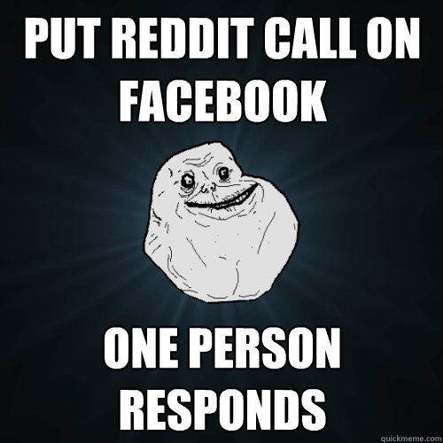 Put Reddit call on facebook one person responds  Forever Alone