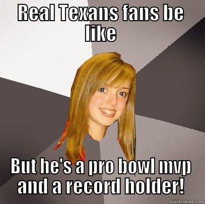 Real Texans 8th grader - REAL TEXANS FANS BE LIKE BUT HE'S A PRO BOWL MVP AND A RECORD HOLDER! Musically Oblivious 8th Grader