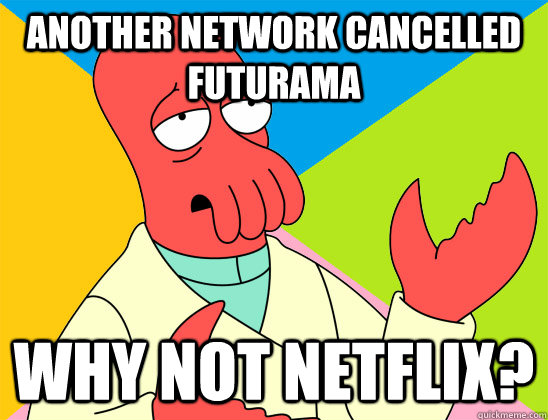 Another network cancelled Futurama why not netflix? - Another network cancelled Futurama why not netflix?  Misc