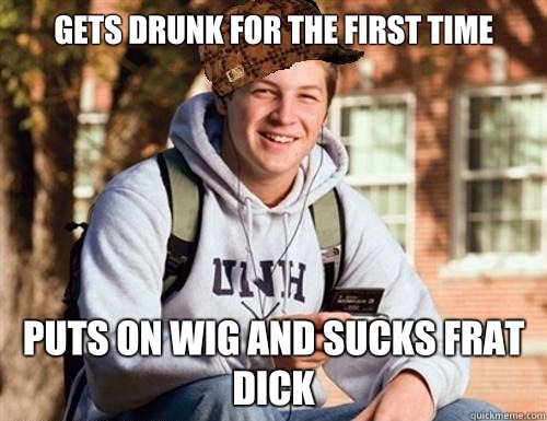 Gets drunk for the first time Puts on wig and sucks frat dick  College Freshman