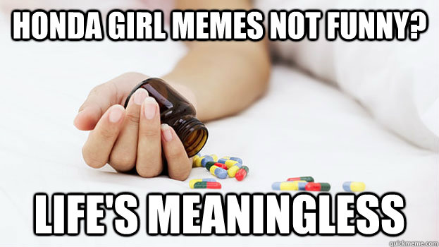 honda girl memes not funny? life's meaningless   Suicide