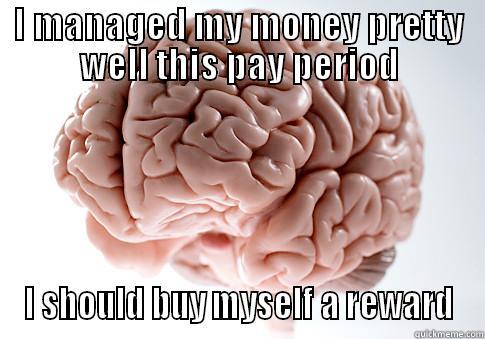 I MANAGED MY MONEY PRETTY WELL THIS PAY PERIOD I SHOULD BUY MYSELF A REWARD Scumbag Brain