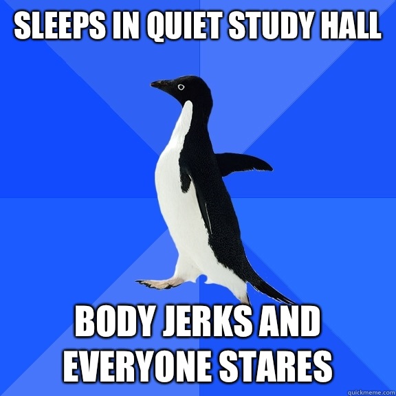 Sleeps in quiet study hall Body jerks and everyone stares  Socially Awkward Penguin