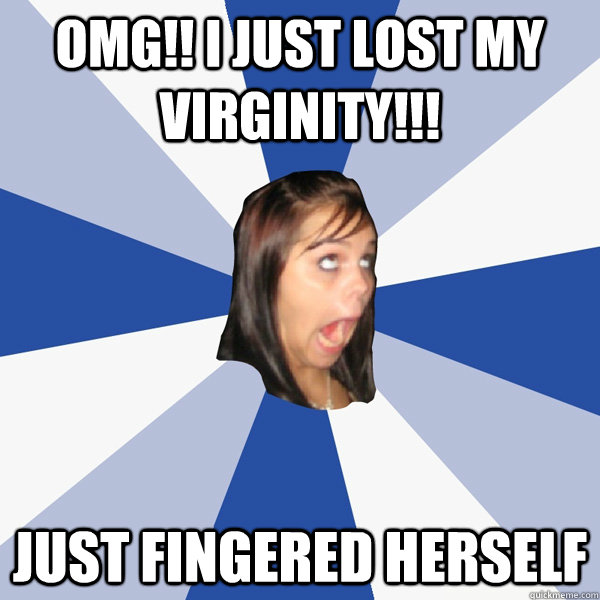 OMG!! I JUST LOST MY VIRGINITY!!! Just fingered herself  Annoying Facebook Girl