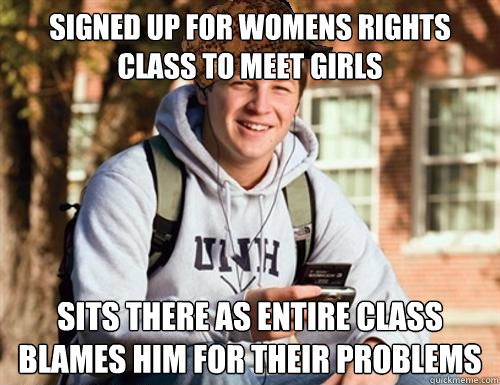 signed up for womens rights class to meet girls sits there as entire class blames him for their problems  College Freshman