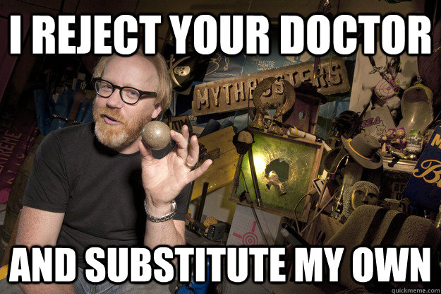 I reject your Doctor And substitute my own - I reject your Doctor And substitute my own  Adam Savage