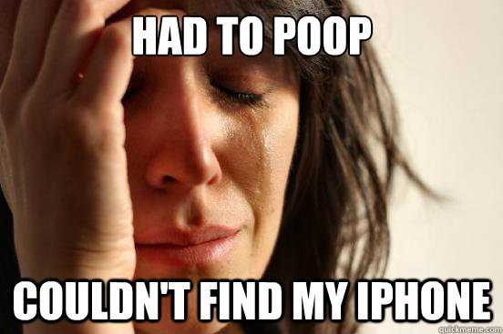 Had to poop Couldn't find my iphone  First World Problems