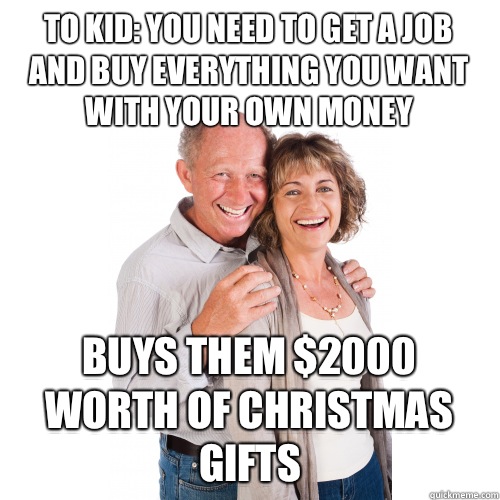 To kid: you need to get a job and buy everything you want with your own money Buys them $2000 worth of Christmas gifts  Scumbag Baby Boomers