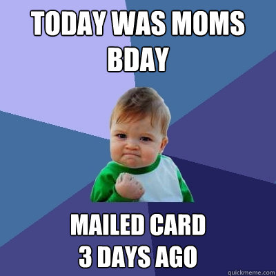 Today was moms bday mailed card 
3 days ago  Success Kid