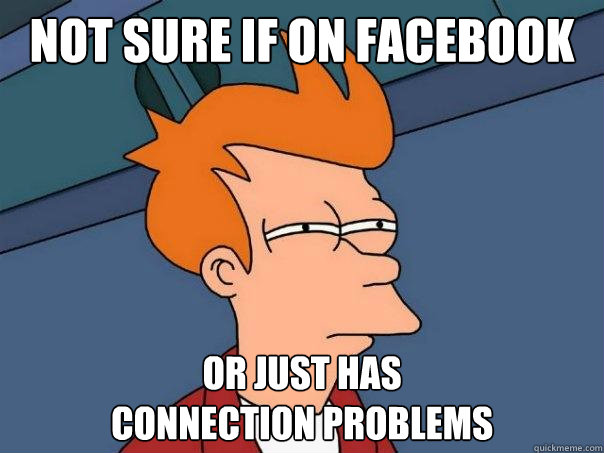 Not sure if on facebook or just has
connection problems  Futurama Fry