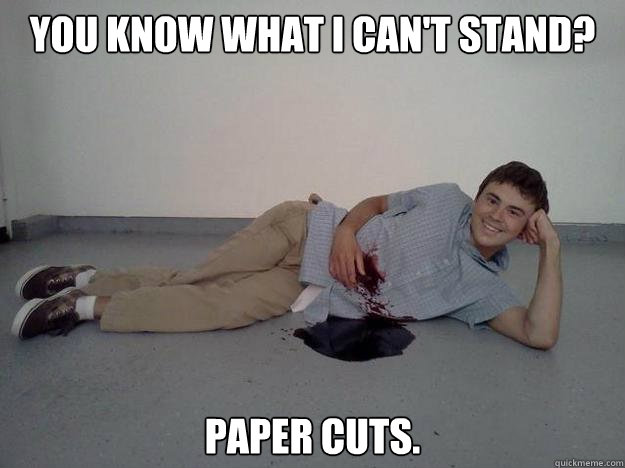 You know what I can't stand? Paper cuts.  