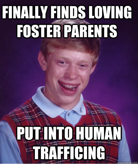 Finally finds loving foster parents put into human trafficing  Bad Luck Brian