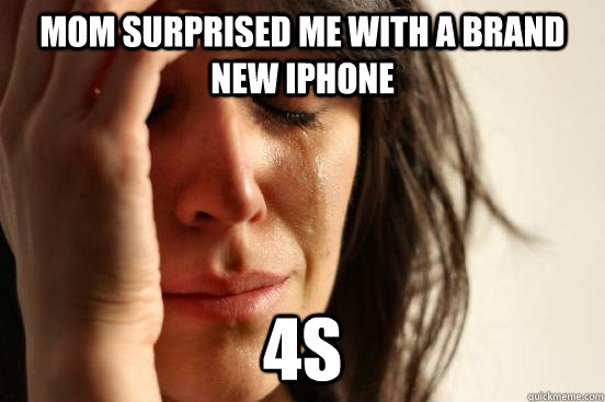 mom surprised me with a brand new iphone 4s  First World Problems