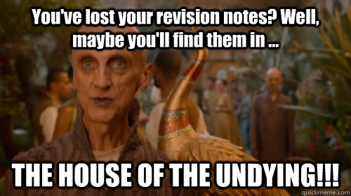 You've lost your revision notes? Well, maybe you'll find them in ... THE HOUSE OF THE UNDYING!!! - You've lost your revision notes? Well, maybe you'll find them in ... THE HOUSE OF THE UNDYING!!!  Insistant Pyat Pree