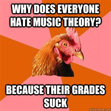 why does everyone hate music theory? because their grades suck - why does everyone hate music theory? because their grades suck  Anti-Joke Chicken
