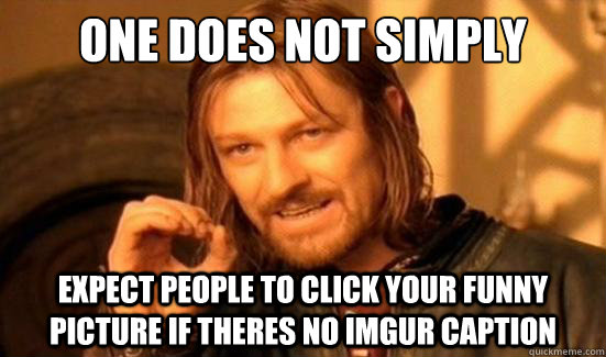 One Does Not Simply Expect people to click your funny picture if theres no imgur caption  Boromir