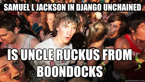 Samuel L Jackson in django unchained is uncle ruckus from boondocks - Samuel L Jackson in django unchained is uncle ruckus from boondocks  Sudden Clarity Clarence