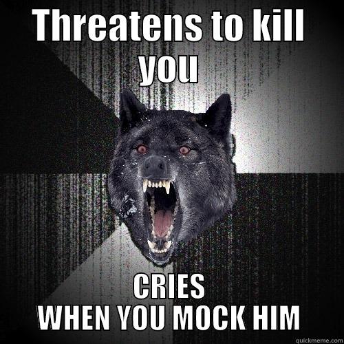 THREATENS TO KILL YOU CRIES WHEN YOU MOCK HIM Insanity Wolf