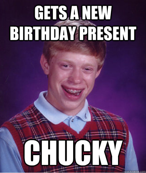 gets a new birthday present chucky  Bad Luck Brian