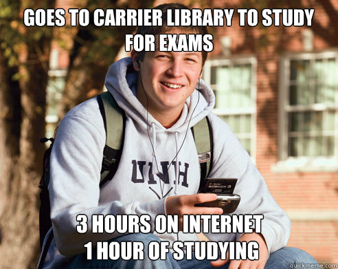 Goes to Carrier Library to study for exams 3 hours on internet
 1 hour of studying  College Freshman