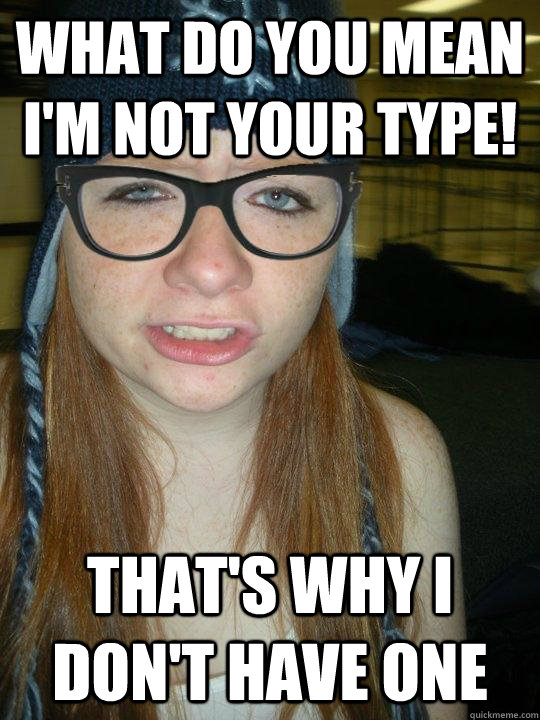 What do you mean I'm not your type! That's why I don't have one  Hipster Ginger