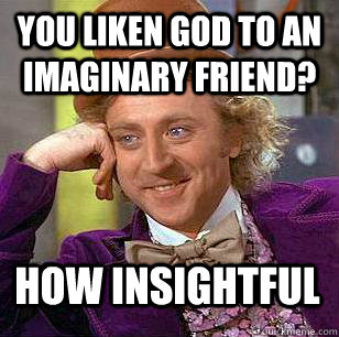 you liken god to an imaginary friend? how insightful  Condescending Wonka
