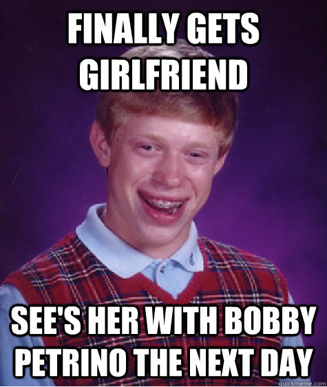 finally gets girlfriend   see's her with bobby petrino the next day  Bad Luck Brian