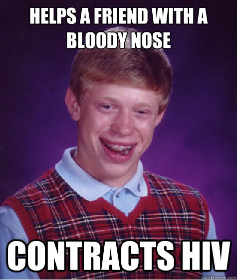 Helps a friend with a bloody nose Contracts HIV  Bad Luck Brian