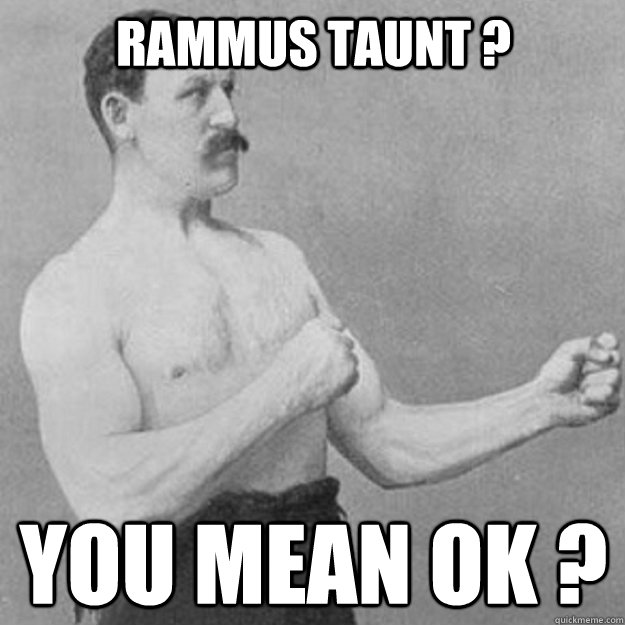 Rammus Taunt ? You mean OK ?  overly manly man